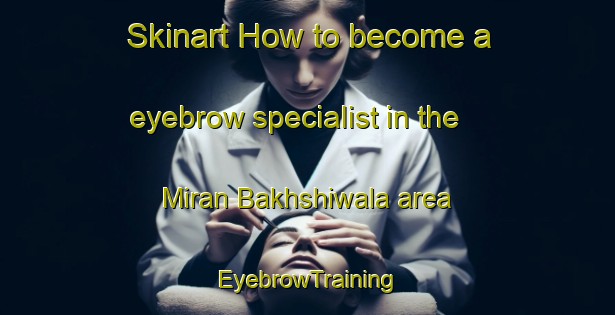 Skinart How to become a eyebrow specialist in the Miran Bakhshiwala area | EyebrowTraining | EyebrowClasses | SkinartTraining-Pakistan