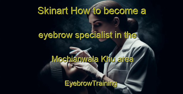 Skinart How to become a eyebrow specialist in the Mochianwala Khu area | EyebrowTraining | EyebrowClasses | SkinartTraining-Pakistan
