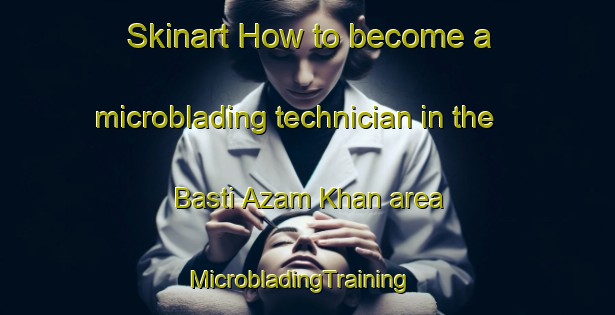 Skinart How to become a microblading technician in the Basti Azam Khan area | MicrobladingTraining | MicrobladingClasses | SkinartTraining-Pakistan