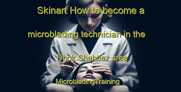Skinart How to become a microblading technician in the Dhok Shahbaz area | MicrobladingTraining | MicrobladingClasses | SkinartTraining-Pakistan