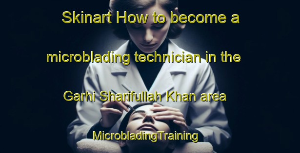 Skinart How to become a microblading technician in the Garhi Sharifullah Khan area | MicrobladingTraining | MicrobladingClasses | SkinartTraining-Pakistan