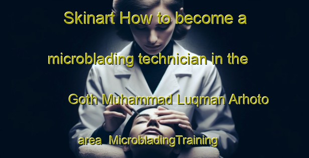 Skinart How to become a microblading technician in the Goth Muhammad Luqman Arhoto area | MicrobladingTraining | MicrobladingClasses | SkinartTraining-Pakistan