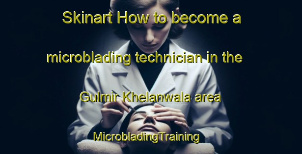 Skinart How to become a microblading technician in the Gulmir Khelanwala area | MicrobladingTraining | MicrobladingClasses | SkinartTraining-Pakistan
