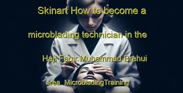 Skinart How to become a microblading technician in the Haji Faqir Muhammad Brahui area | MicrobladingTraining | MicrobladingClasses | SkinartTraining-Pakistan