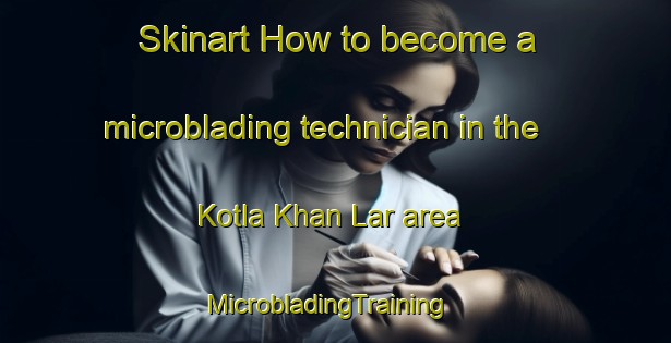 Skinart How to become a microblading technician in the Kotla Khan Lar area | MicrobladingTraining | MicrobladingClasses | SkinartTraining-Pakistan