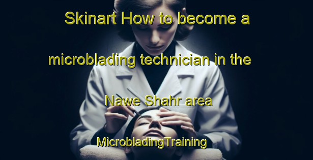 Skinart How to become a microblading technician in the Nawe Shahr area | MicrobladingTraining | MicrobladingClasses | SkinartTraining-Pakistan