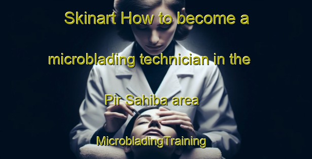 Skinart How to become a microblading technician in the Pir Sahiba area | MicrobladingTraining | MicrobladingClasses | SkinartTraining-Pakistan