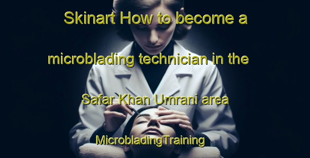 Skinart How to become a microblading technician in the Safar Khan Umrani area | MicrobladingTraining | MicrobladingClasses | SkinartTraining-Pakistan