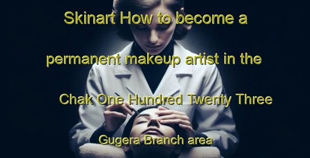 Skinart How to become a permanent makeup artist in the Chak One Hundred Twenty Three Gugera Branch area | PermanentmakeupTraining | PermanentmakeupClasses | SkinartTraining-Pakistan