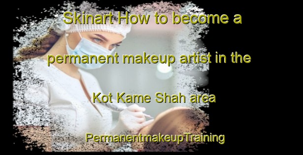 Skinart How to become a permanent makeup artist in the Kot Kame Shah area | PermanentmakeupTraining | PermanentmakeupClasses | SkinartTraining-Pakistan