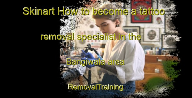 Skinart How to become a tattoo removal specialist in the Bangiwala area | RemovalTraining | RemovalClasses | SkinartTraining-Pakistan
