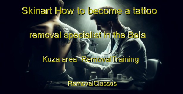 Skinart How to become a tattoo removal specialist in the Bela Kuza area | RemovalTraining | RemovalClasses | SkinartTraining-Pakistan