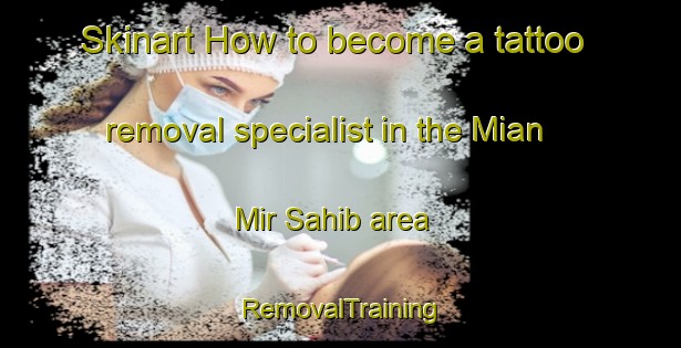 Skinart How to become a tattoo removal specialist in the Mian Mir Sahib area | RemovalTraining | RemovalClasses | SkinartTraining-Pakistan