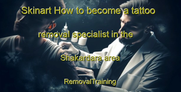 Skinart How to become a tattoo removal specialist in the Shakardara area | RemovalTraining | RemovalClasses | SkinartTraining-Pakistan