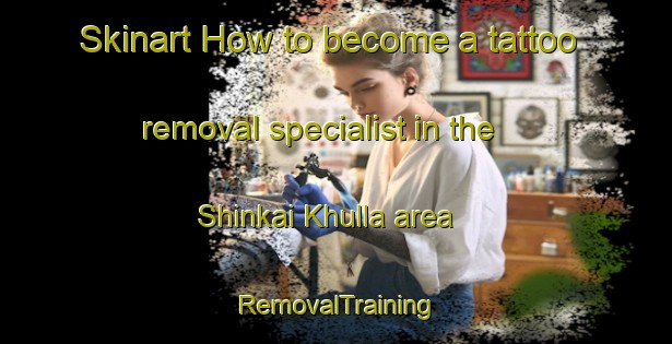 Skinart How to become a tattoo removal specialist in the Shinkai Khulla area | RemovalTraining | RemovalClasses | SkinartTraining-Pakistan