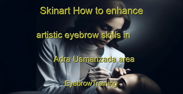 Skinart How to enhance artistic eyebrow skills in Adra Usmanzada area | EyebrowTraining | EyebrowClasses | SkinartTraining-Pakistan