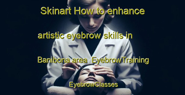 Skinart How to enhance artistic eyebrow skills in Banibona area | EyebrowTraining | EyebrowClasses | SkinartTraining-Pakistan