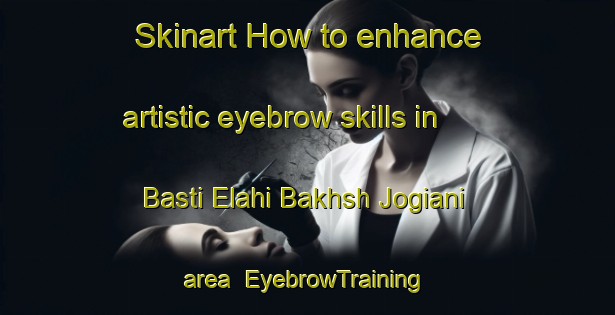 Skinart How to enhance artistic eyebrow skills in Basti Elahi Bakhsh Jogiani area | EyebrowTraining | EyebrowClasses | SkinartTraining-Pakistan