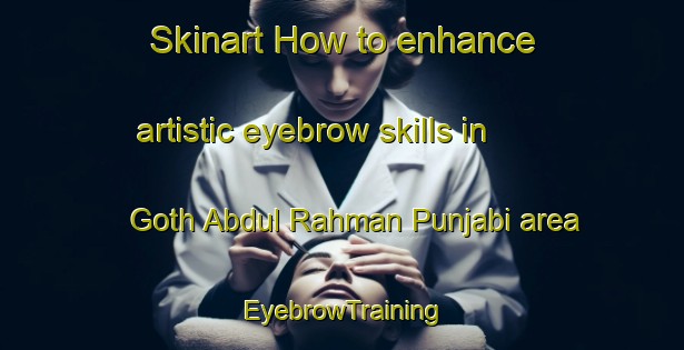 Skinart How to enhance artistic eyebrow skills in Goth Abdul Rahman Punjabi area | EyebrowTraining | EyebrowClasses | SkinartTraining-Pakistan