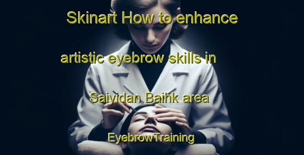 Skinart How to enhance artistic eyebrow skills in Saiyidan Baihk area | EyebrowTraining | EyebrowClasses | SkinartTraining-Pakistan