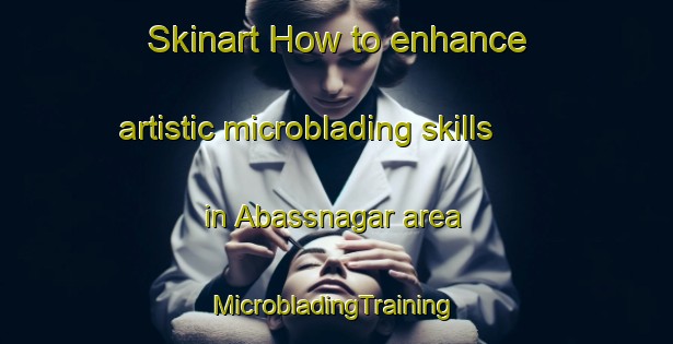 Skinart How to enhance artistic microblading skills in Abassnagar area | #MicrobladingTraining #MicrobladingClasses #SkinartTraining-Pakistan