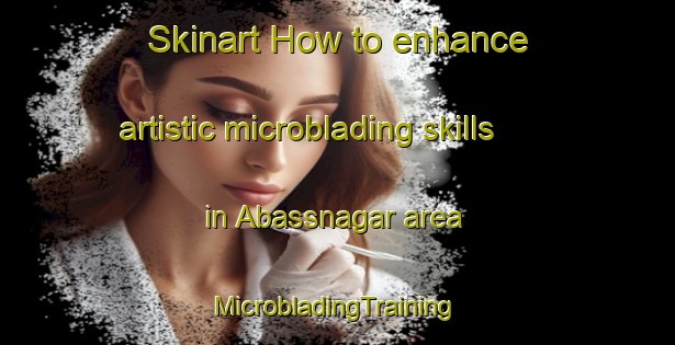 Skinart How to enhance artistic microblading skills in Abassnagar area | #MicrobladingTraining #MicrobladingClasses #SkinartTraining-Pakistan