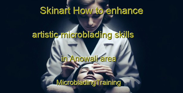 Skinart How to enhance artistic microblading skills in Anowali area | MicrobladingTraining | MicrobladingClasses | SkinartTraining-Pakistan