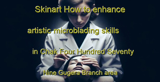 Skinart How to enhance artistic microblading skills in Chak Four Hundred Seventy Nine Gugera Branch area | MicrobladingTraining | MicrobladingClasses | SkinartTraining-Pakistan