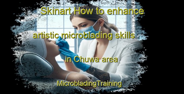 Skinart How to enhance artistic microblading skills in Chuwa area | MicrobladingTraining | MicrobladingClasses | SkinartTraining-Pakistan
