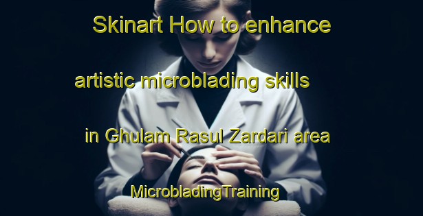 Skinart How to enhance artistic microblading skills in Ghulam Rasul Zardari area | MicrobladingTraining | MicrobladingClasses | SkinartTraining-Pakistan