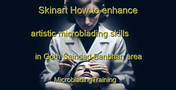 Skinart How to enhance artistic microblading skills in Goth Saindad Banbhan area | MicrobladingTraining | MicrobladingClasses | SkinartTraining-Pakistan