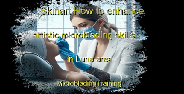 Skinart How to enhance artistic microblading skills in Luna area | MicrobladingTraining | MicrobladingClasses | SkinartTraining-Pakistan