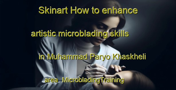 Skinart How to enhance artistic microblading skills in Muhammad Paryo Khaskheli area | MicrobladingTraining | MicrobladingClasses | SkinartTraining-Pakistan