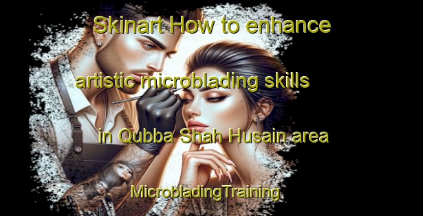 Skinart How to enhance artistic microblading skills in Qubba Shah Husain area | MicrobladingTraining | MicrobladingClasses | SkinartTraining-Pakistan