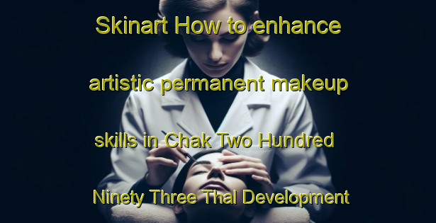 Skinart How to enhance artistic permanent makeup skills in Chak Two Hundred Ninety Three Thal Development Authority area | PermanentmakeupTraining | PermanentmakeupClasses | SkinartTraining-Pakistan