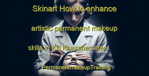 Skinart How to enhance artistic permanent makeup skills in Kili Khairabad area | PermanentmakeupTraining | PermanentmakeupClasses | SkinartTraining-Pakistan