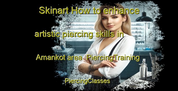 Skinart How to enhance artistic piercing skills in Amankot area | PiercingTraining | PiercingClasses | SkinartTraining-Pakistan