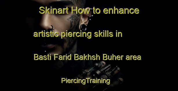 Skinart How to enhance artistic piercing skills in Basti Farid Bakhsh Buher area | PiercingTraining | PiercingClasses | SkinartTraining-Pakistan
