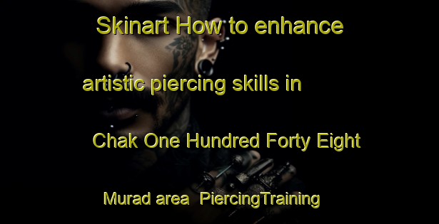 Skinart How to enhance artistic piercing skills in Chak One Hundred Forty Eight Murad area | PiercingTraining | PiercingClasses | SkinartTraining-Pakistan