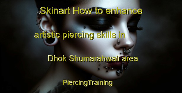 Skinart How to enhance artistic piercing skills in Dhok Shumarahwali area | PiercingTraining | PiercingClasses | SkinartTraining-Pakistan