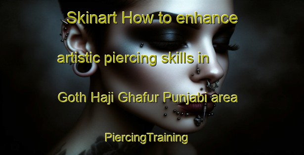 Skinart How to enhance artistic piercing skills in Goth Haji Ghafur Punjabi area | PiercingTraining | PiercingClasses | SkinartTraining-Pakistan