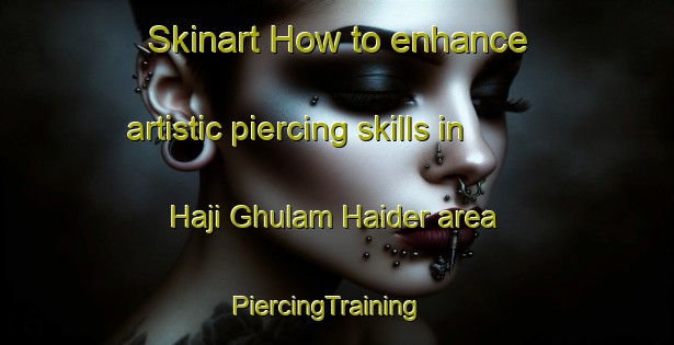 Skinart How to enhance artistic piercing skills in Haji Ghulam Haider area | PiercingTraining | PiercingClasses | SkinartTraining-Pakistan
