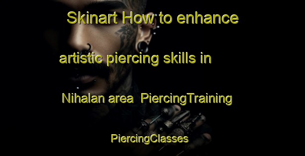 Skinart How to enhance artistic piercing skills in Nihalan area | PiercingTraining | PiercingClasses | SkinartTraining-Pakistan