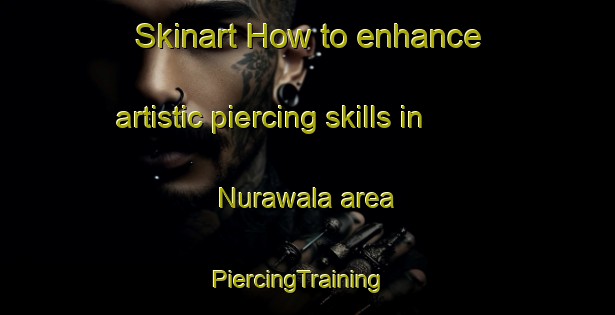 Skinart How to enhance artistic piercing skills in Nurawala area | PiercingTraining | PiercingClasses | SkinartTraining-Pakistan