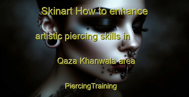 Skinart How to enhance artistic piercing skills in Qaza Khanwala area | PiercingTraining | PiercingClasses | SkinartTraining-Pakistan