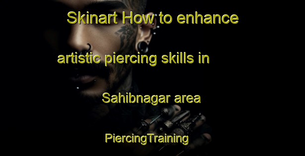 Skinart How to enhance artistic piercing skills in Sahibnagar area | PiercingTraining | PiercingClasses | SkinartTraining-Pakistan