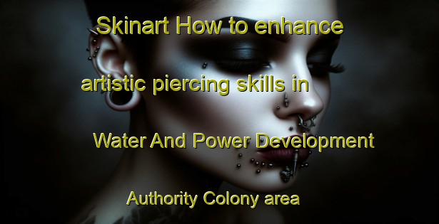 Skinart How to enhance artistic piercing skills in Water And Power Development Authority Colony area | PiercingTraining | PiercingClasses | SkinartTraining-Pakistan