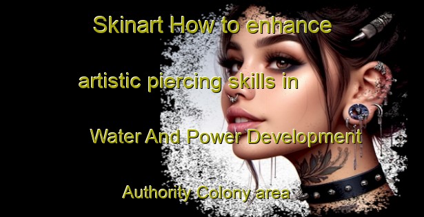 Skinart How to enhance artistic piercing skills in Water And Power Development Authority Colony area | PiercingTraining | PiercingClasses | SkinartTraining-Pakistan