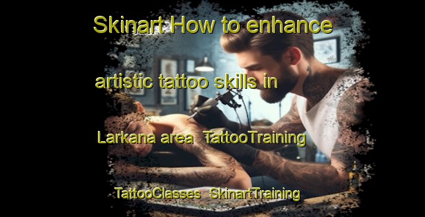 Skinart How to enhance artistic tattoo skills in Larkana area | TattooTraining | TattooClasses | SkinartTraining-Pakistan
