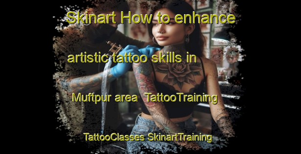 Skinart How to enhance artistic tattoo skills in Muftpur area | #TattooTraining #TattooClasses #SkinartTraining-Pakistan